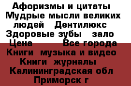 Афоризмы и цитаты. Мудрые мысли великих людей  «Дентилюкс». Здоровые зубы — зало › Цена ­ 293 - Все города Книги, музыка и видео » Книги, журналы   . Калининградская обл.,Приморск г.